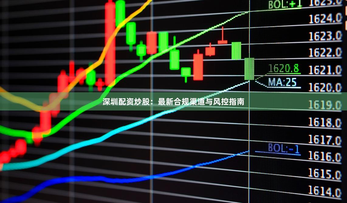 深圳配资炒股：最新合规渠道与风控指南