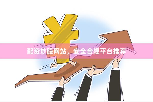 配资炒股网站，安全合规平台推荐
