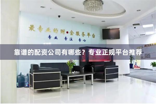 靠谱的配资公司有哪些？专业正规平台推荐