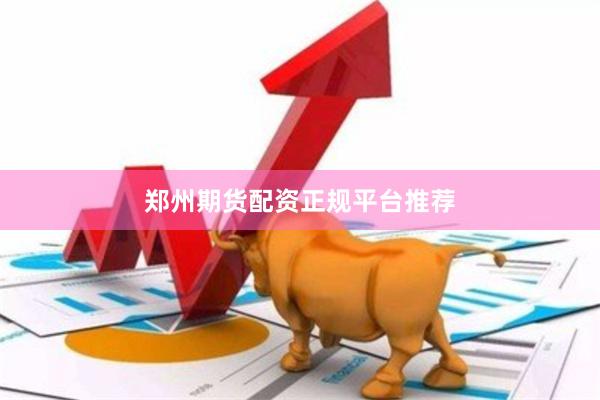 郑州期货配资正规平台推荐