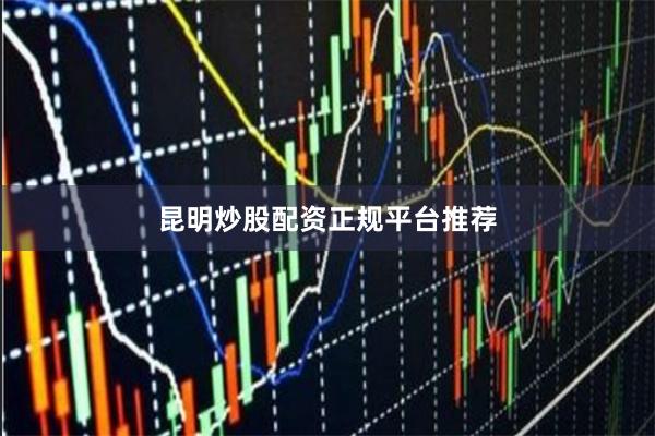 昆明炒股配资正规平台推荐