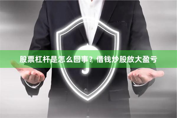 股票杠杆是怎么回事？借钱炒股放大盈亏