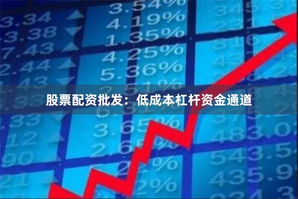 股票配资批发：低成本杠杆资金通道