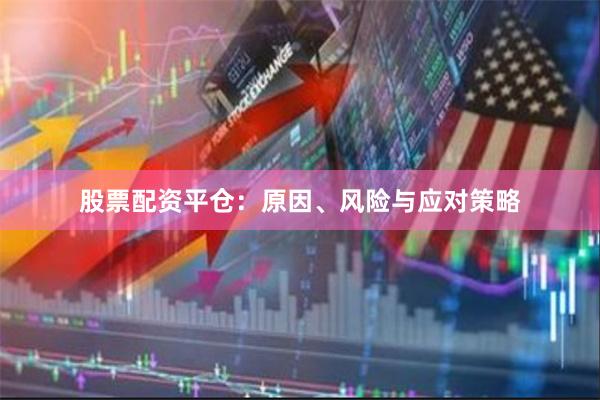 股票配资平仓：原因、风险与应对策略