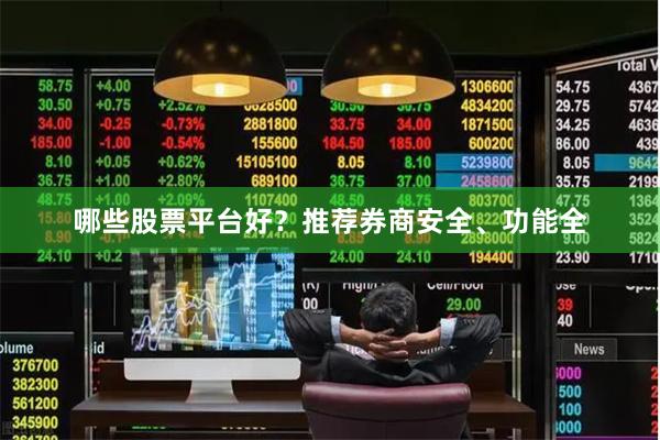 哪些股票平台好？推荐券商安全、功能全