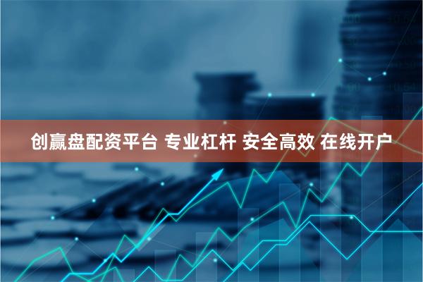 创赢盘配资平台 专业杠杆 安全高效 在线开户