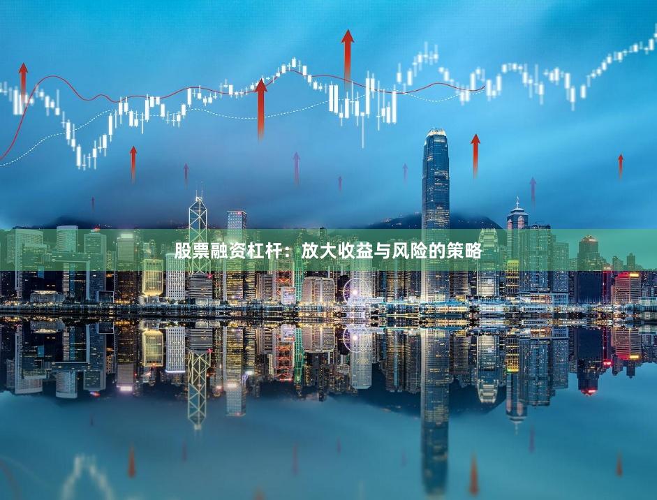 股票融资杠杆：放大收益与风险的策略