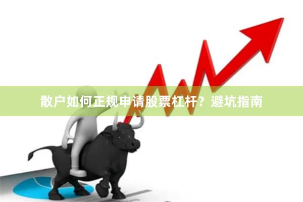 散户如何正规申请股票杠杆？避坑指南