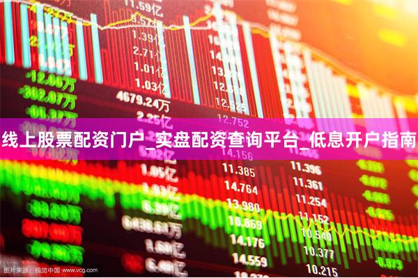 线上股票配资门户_实盘配资查询平台_低息开户指南