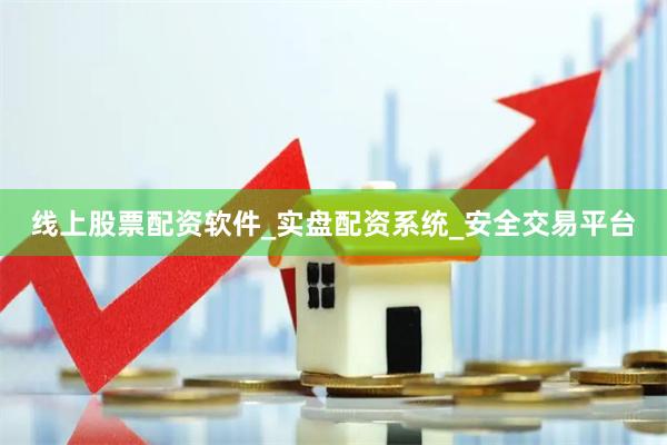 线上股票配资软件_实盘配资系统_安全交易平台