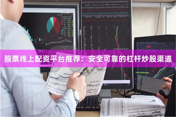 股票线上配资平台推荐:安全可靠的杠杆炒股渠道