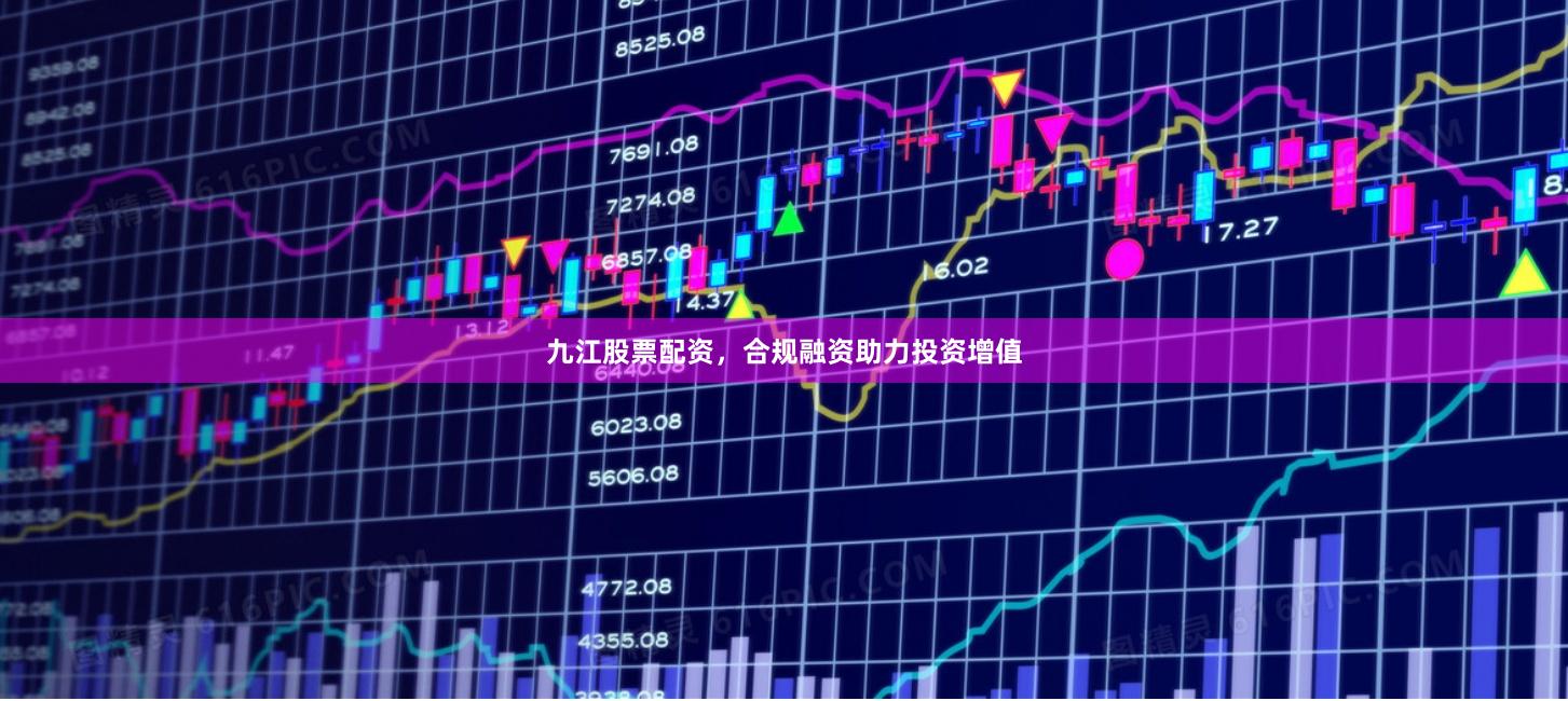 九江股票配资，合规融资助力投资增值