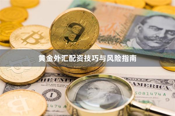 黄金外汇配资技巧与风险指南